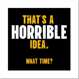 That’s A Horrible Idea. What Time? Posters and Art